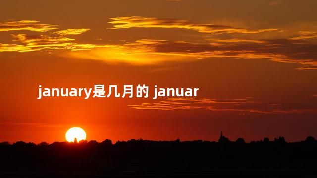 january是几月的 january是什么意思